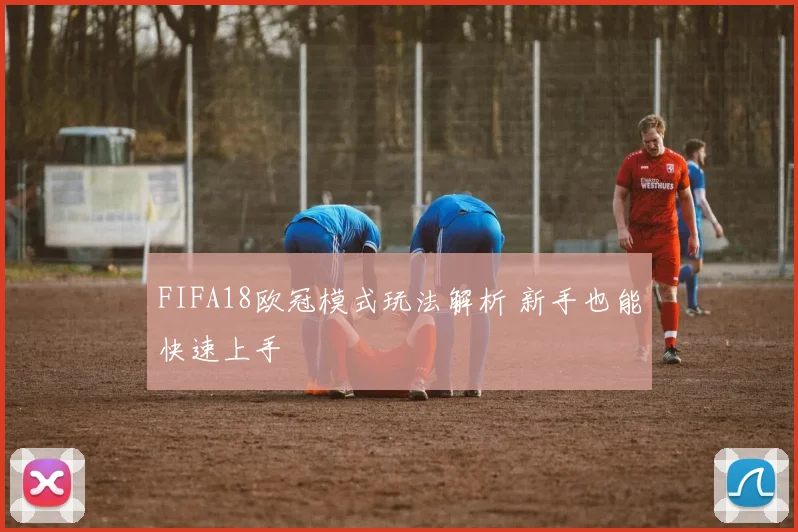 FIFA18欧冠模式玩法解析 新手也能快速上手