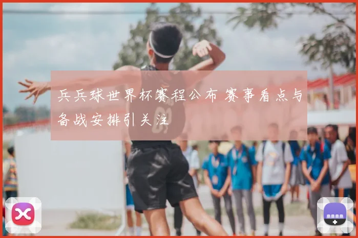 兵兵球世界杯赛程公布 赛事看点与备战安排引关注