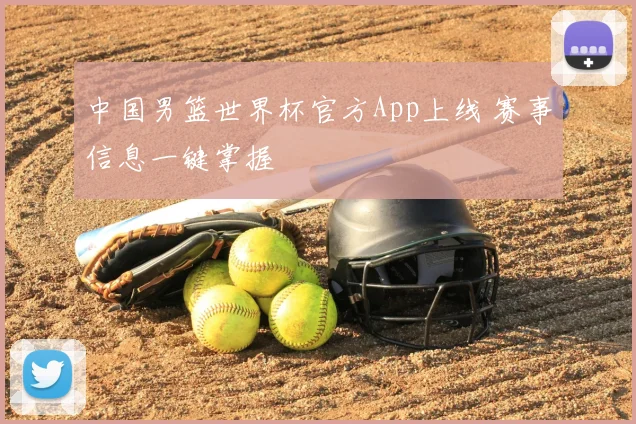 中国男篮世界杯官方App上线 赛事信息一键掌握