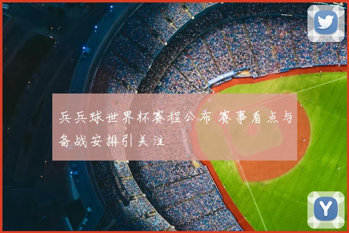 兵兵球世界杯赛程公布 赛事看点与备战安排引关注