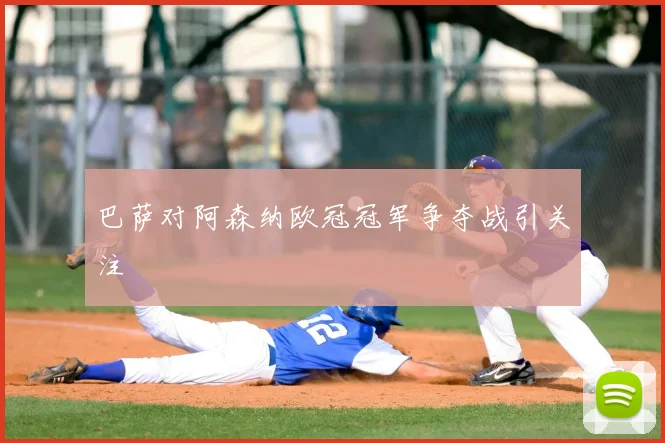 巴萨对阿森纳欧冠冠军争夺战引关注