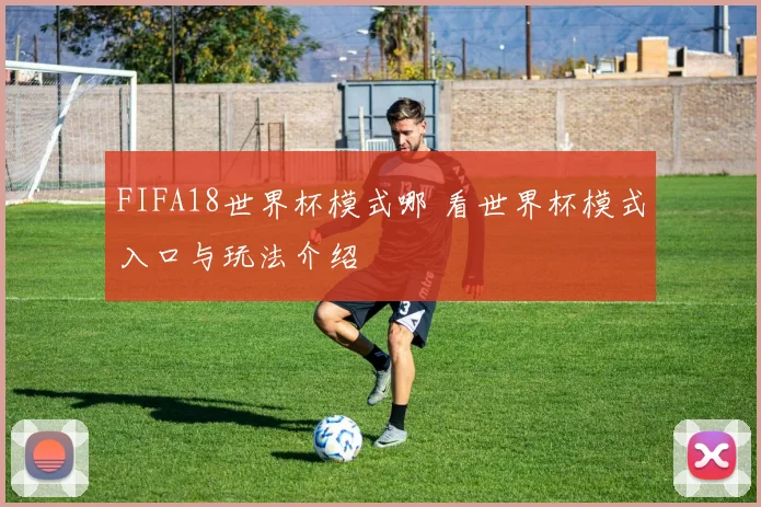 FIFA18世界杯模式哪 看世界杯模式入口与玩法介绍
