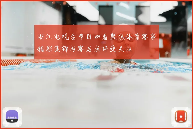 浙江电视台节目回看聚焦体育赛事精彩集锦与赛后点评受关注